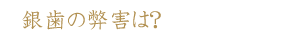 銀歯の弊害は？