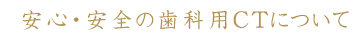 安心・安全の歯科用CTについて