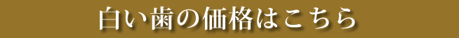 白い歯の価格はこちら